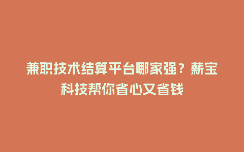 兼职技术结算平台哪家强？薪宝科技帮你省心又省钱