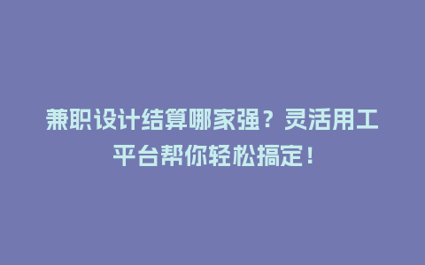 兼职设计结算哪家强？灵活用工平台帮你轻松搞定！
