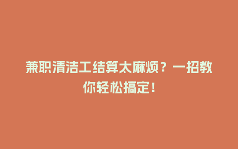 兼职清洁工结算太麻烦？一招教你轻松搞定！