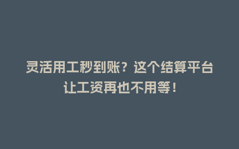 灵活用工秒到账？这个结算平台让工资再也不用等！