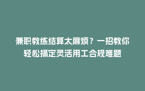 兼职教练结算太麻烦？一招教你轻松搞定灵活用工合规难题