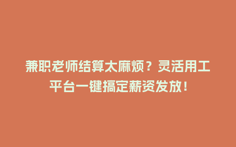 兼职老师结算太麻烦？灵活用工平台一键搞定薪资发放！