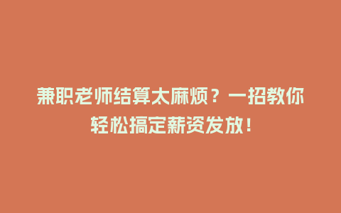 兼职老师结算太麻烦？一招教你轻松搞定薪资发放！