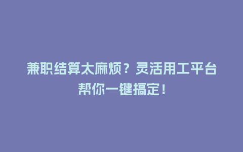 兼职结算太麻烦？灵活用工平台帮你一键搞定！