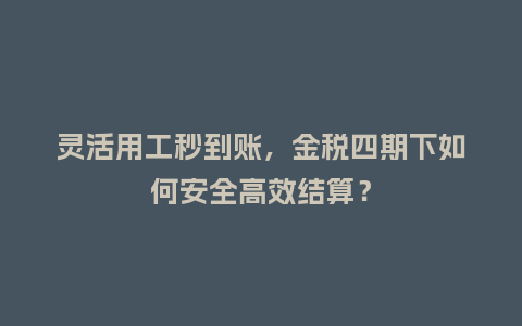 灵活用工秒到账，金税四期下如何安全高效结算？
