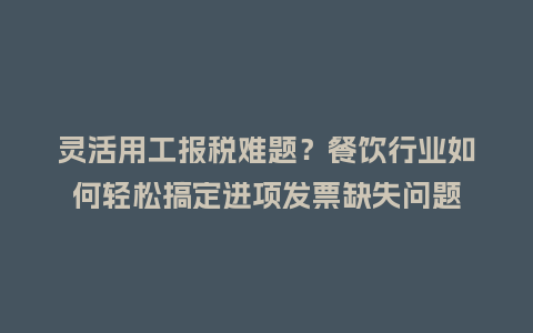 灵活用工报税难题？餐饮行业如何轻松搞定进项发票缺失问题