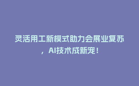 灵活用工新模式助力会展业复苏，AI技术成新宠！