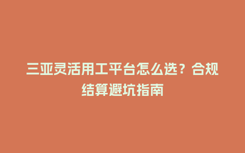 三亚灵活用工平台怎么选？合规结算避坑指南