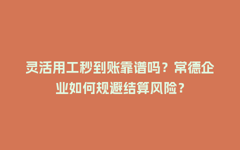 灵活用工秒到账靠谱吗？常德企业如何规避结算风险？