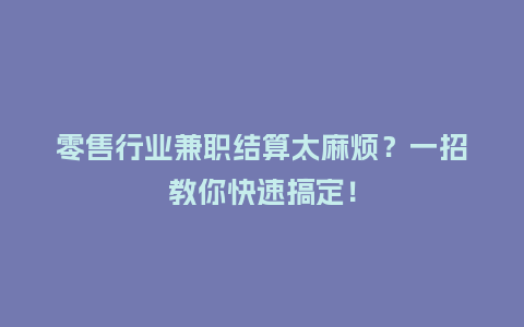 零售行业兼职结算太麻烦？一招教你快速搞定！