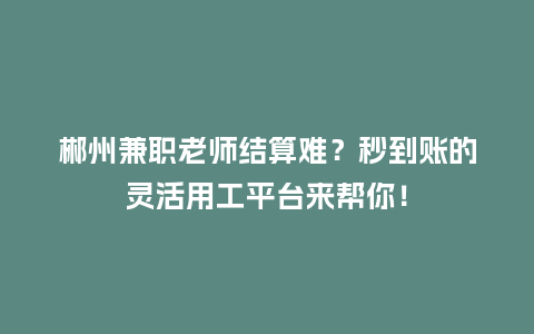 郴州兼职老师结算难？秒到账的灵活用工平台来帮你！