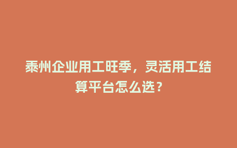 泰州企业用工旺季，灵活用工结算平台怎么选？