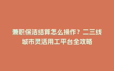 兼职保洁结算怎么操作？二三线城市灵活用工平台全攻略