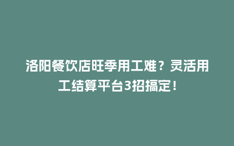 洛阳餐饮店旺季用工难？灵活用工结算平台3招搞定！