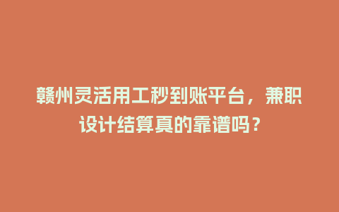 赣州灵活用工秒到账平台，兼职设计结算真的靠谱吗？