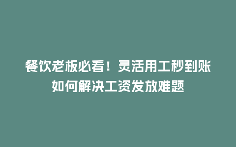 餐饮老板必看！灵活用工秒到账如何解决工资发放难题