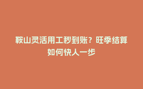 鞍山灵活用工秒到账？旺季结算如何快人一步