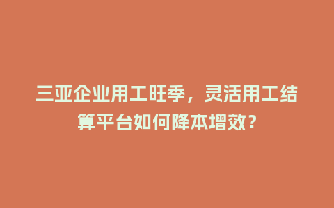 三亚企业用工旺季，灵活用工结算平台如何降本增效？