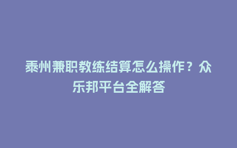 泰州兼职教练结算怎么操作？众乐邦平台全解答