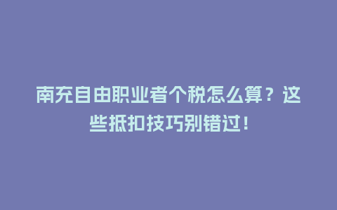 南充自由职业者个税怎么算？这些抵扣技巧别错过！