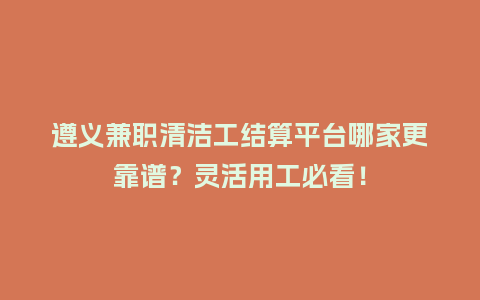 遵义兼职清洁工结算平台哪家更靠谱？灵活用工必看！