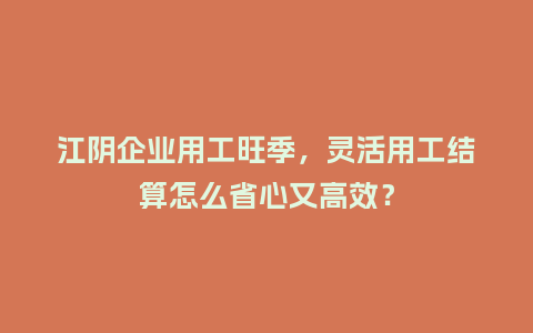江阴企业用工旺季，灵活用工结算怎么省心又高效？