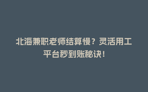 北海兼职老师结算慢？灵活用工平台秒到账秘诀！