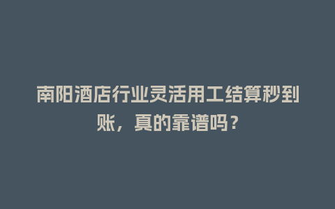 南阳酒店行业灵活用工结算秒到账，真的靠谱吗？