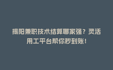 揭阳兼职技术结算哪家强？灵活用工平台帮你秒到账！