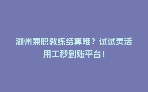 湖州兼职教练结算难？试试灵活用工秒到账平台！