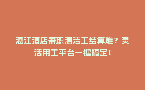 湛江酒店兼职清洁工结算难？灵活用工平台一键搞定！