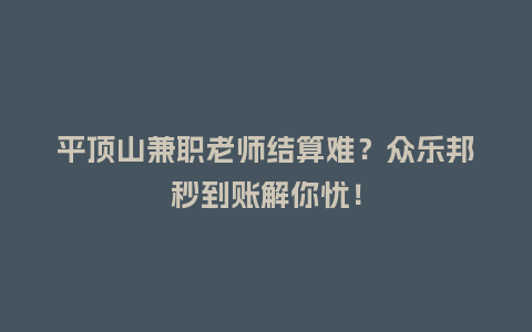 平顶山兼职老师结算难？众乐邦秒到账解你忧！