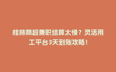 桂林商超兼职结算太慢？灵活用工平台3天到账攻略！