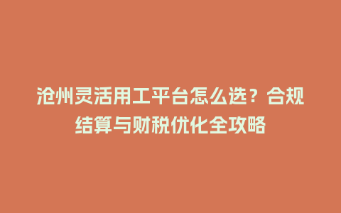 沧州灵活用工平台怎么选？合规结算与财税优化全攻略