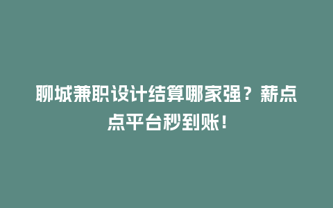 聊城兼职设计结算哪家强？薪点点平台秒到账！
