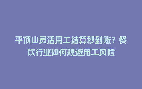 平顶山灵活用工结算秒到账？餐饮行业如何规避用工风险