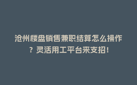 沧州楼盘销售兼职结算怎么操作？灵活用工平台来支招！