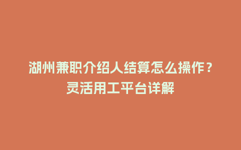 湖州兼职介绍人结算怎么操作？灵活用工平台详解