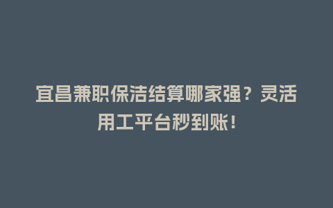 宜昌兼职保洁结算哪家强？灵活用工平台秒到账！