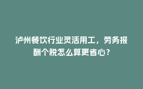 泸州餐饮行业灵活用工，劳务报酬个税怎么算更省心？