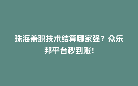珠海兼职技术结算哪家强？众乐邦平台秒到账！