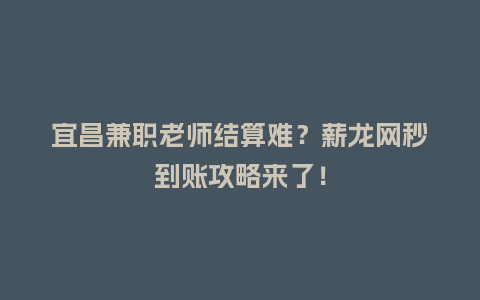 宜昌兼职老师结算难？薪龙网秒到账攻略来了！