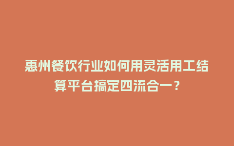 惠州餐饮行业如何用灵活用工结算平台搞定四流合一？