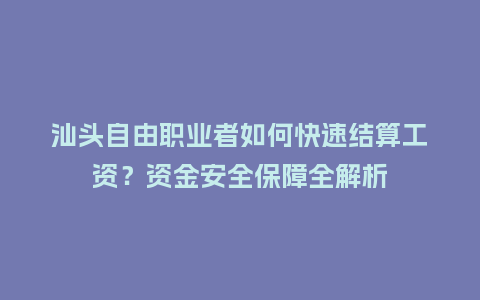 汕头自由职业者如何快速结算工资？资金安全保障全解析