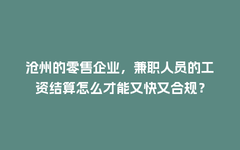 沧州的零售企业，兼职人员的工资结算怎么才能又快又合规？