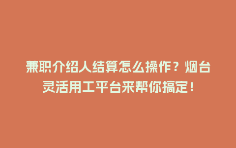 兼职介绍人结算怎么操作？烟台灵活用工平台来帮你搞定！