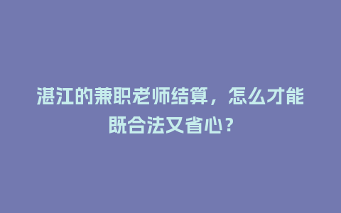 湛江的兼职老师结算，怎么才能既合法又省心？