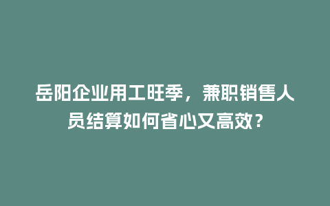 岳阳企业用工旺季，兼职销售人员结算如何省心又高效？