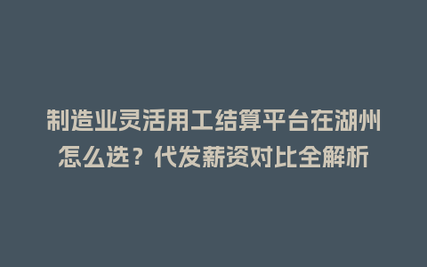 制造业灵活用工结算平台在湖州怎么选？代发薪资对比全解析