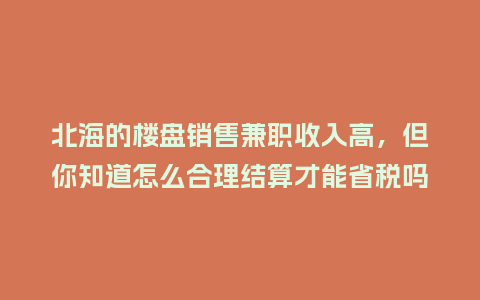 北海的楼盘销售兼职收入高，但你知道怎么合理结算才能省税吗？